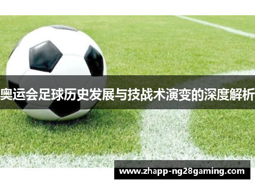 奥运会足球历史发展与技战术演变的深度解析