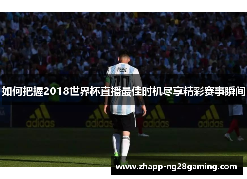 如何把握2018世界杯直播最佳时机尽享精彩赛事瞬间