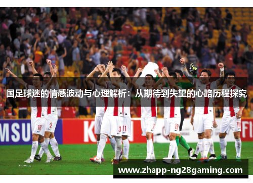 国足球迷的情感波动与心理解析：从期待到失望的心路历程探究