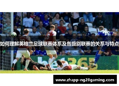如何理解英格兰足球联赛体系及各级别联赛的关系与特点