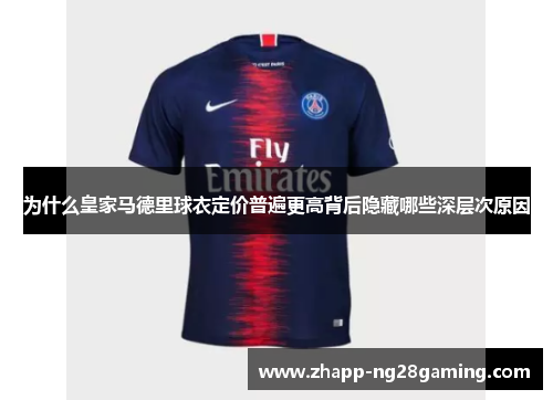 为什么皇家马德里球衣定价普遍更高背后隐藏哪些深层次原因 为什么皇家马德里球衣定价普遍更高背后隐藏哪些深层次原因