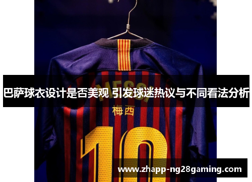 巴萨球衣设计是否美观 引发球迷热议与不同看法分析