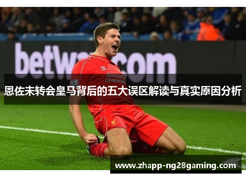 恩佐未转会皇马背后的五大误区解读与真实原因分析