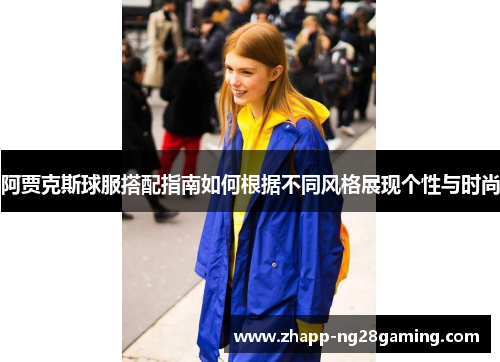 阿贾克斯球服搭配指南如何根据不同风格展现个性与时尚 阿贾克斯球服搭配指南如何根据不同风格展现个性与时尚