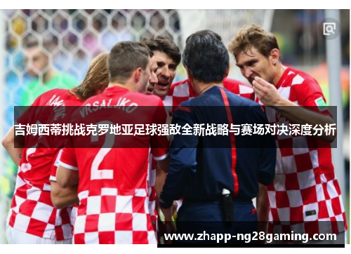 吉姆西蒂挑战克罗地亚足球强敌全新战略与赛场对决深度分析 吉姆西蒂挑战克罗地亚足球强敌全新战略与赛场对决深度分析
