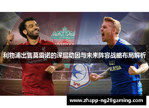 利物浦出售莫雷诺的深层动因与未来阵容战略布局解析 利物浦出售莫雷诺的深层动因与未来阵容战略布局解析