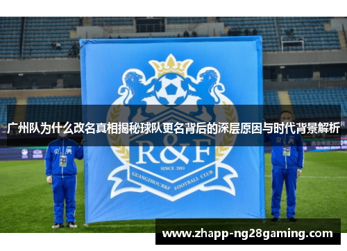 广州队为什么改名真相揭秘球队更名背后的深层原因与时代背景解析 广州队为什么改名真相揭秘球队更名背后的深层原因与时代背景解析