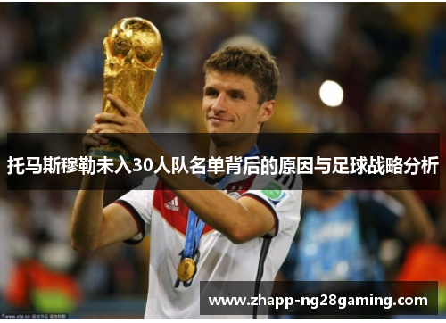 托马斯穆勒未入30人队名单背后的原因与足球战略分析