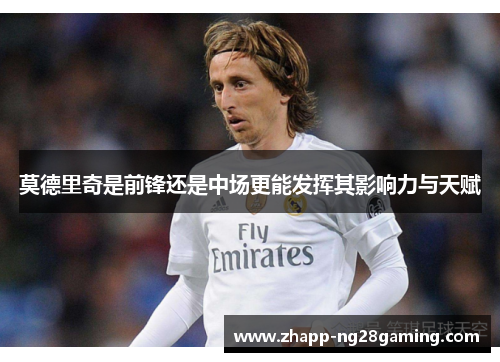 莫德里奇是前锋还是中场更能发挥其影响力与天赋
