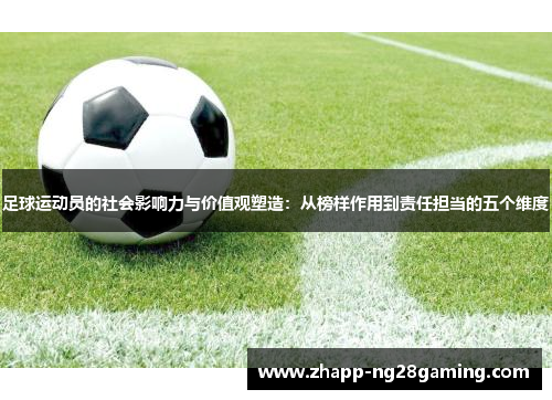足球运动员的社会影响力与价值观塑造:从榜样作用到责任担当的五个维度 足球运动员的社会影响力与价值观塑造:从榜样作用到责任担当的五个维度