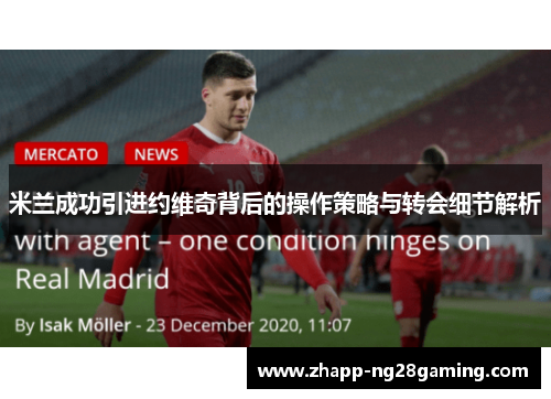米兰成功引进约维奇背后的操作策略与转会细节解析