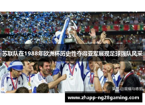 苏联队在1988年欧洲杯历史性夺得亚军展现足球强队风采