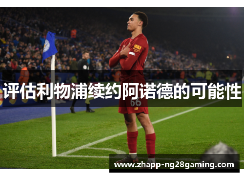 评估利物浦续约阿诺德的可能性