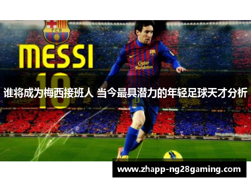 谁将成为梅西接班人 当今最具潜力的年轻足球天才分析