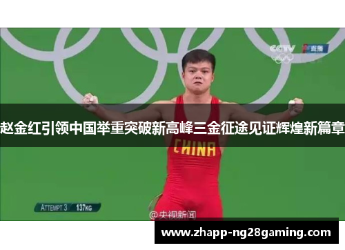 赵金红引领中国举重突破新高峰三金征途见证辉煌新篇章 赵金红引领中国举重突破新高峰三金征途见证辉煌新篇章