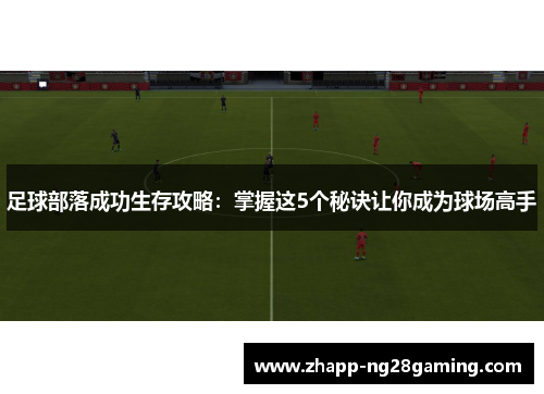 足球部落成功生存攻略：掌握这5个秘诀让你成为球场高手