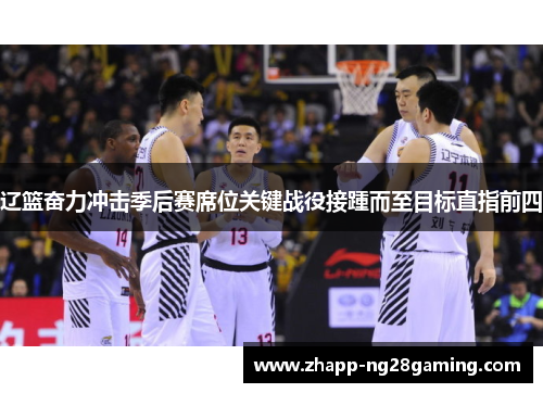 辽篮奋力冲击季后赛席位关键战役接踵而至目标直指前四