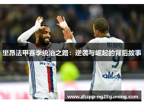 里昂法甲赛季统治之路：逆袭与崛起的背后故事