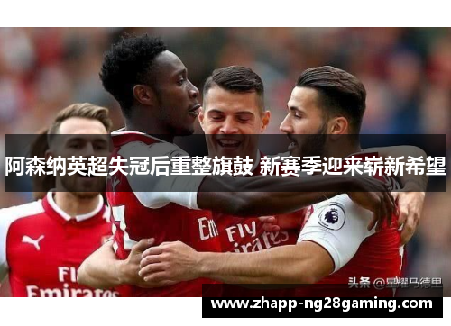阿森纳英超失冠后重整旗鼓 新赛季迎来崭新希望