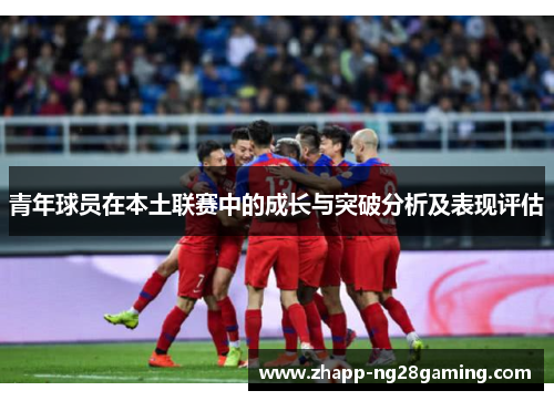 青年球员在本土联赛中的成长与突破分析及表现评估
