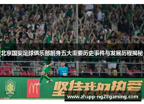 北京国安足球俱乐部前身五大重要历史事件与发展历程揭秘