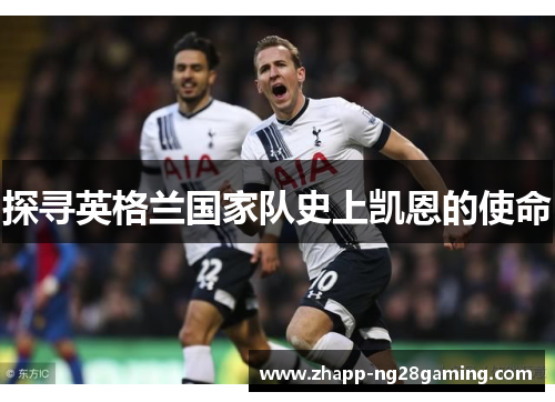 探寻英格兰国家队史上凯恩的使命 探寻英格兰国家队史上凯恩的使命