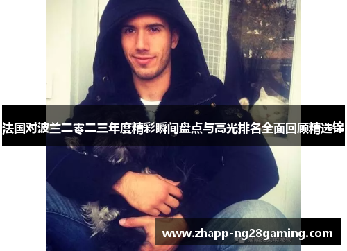 法国对波兰二零二三年度精彩瞬间盘点与高光排名全面回顾精选锦