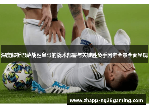 深度解析巴萨战胜皇马的战术部署与关键胜负手因素全景全面呈现