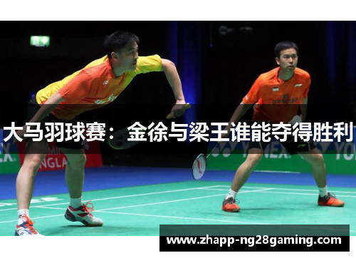 大马羽球赛:金徐与梁王谁能夺得胜利 大马羽球赛:金徐与梁王谁能夺得胜利