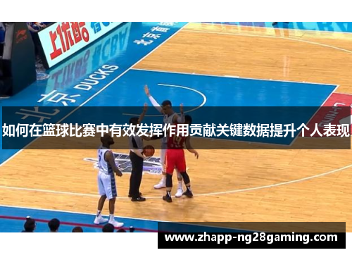 如何在篮球比赛中有效发挥作用贡献关键数据提升个人表现