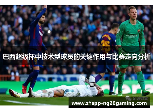 巴西超级杯中技术型球员的关键作用与比赛走向分析