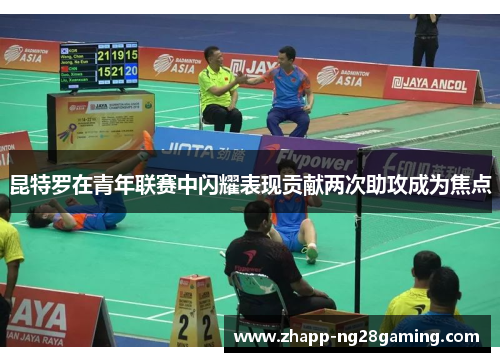 昆特罗在青年联赛中闪耀表现贡献两次助攻成为焦点