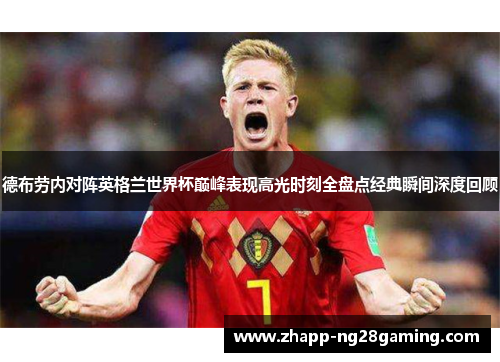 德布劳内对阵英格兰世界杯巅峰表现高光时刻全盘点经典瞬间深度回顾