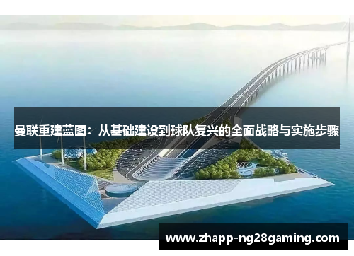 曼联重建蓝图：从基础建设到球队复兴的全面战略与实施步骤