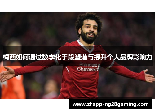 梅西如何通过数字化手段塑造与提升个人品牌影响力