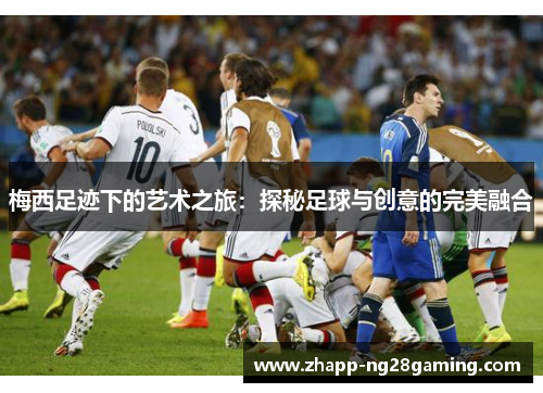 梅西足迹下的艺术之旅：探秘足球与创意的完美融合